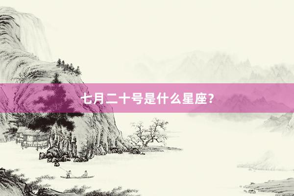 七月二十号是什么星座？
