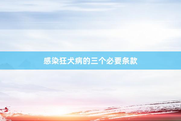 感染狂犬病的三个必要条款