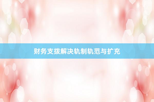 财务支拨解决轨制轨范与扩充